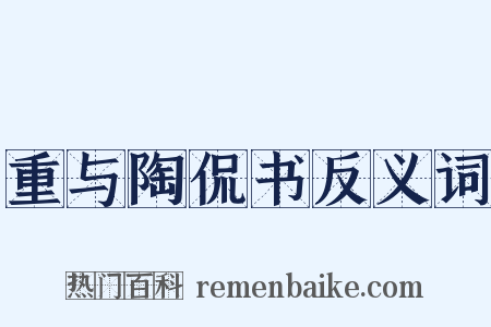 重与陶侃书反义词是什么意思的图片